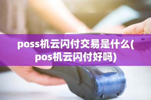 poss机云闪付交易是什么(pos机云闪付好吗) poss机云闪付交易是什么(pos机云闪付好吗)