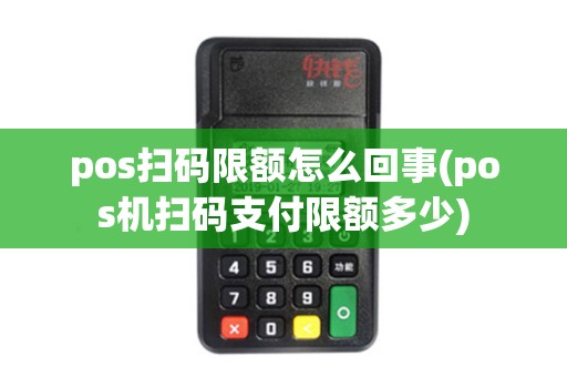pos扫码限额怎么回事(pos机扫码支付限额多少) pos扫码限额怎么回事(pos机扫码支付限额多少)