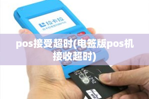 pos接受超时(电签版pos机接收超时) pos接受超时(电签版pos机接收超时)
