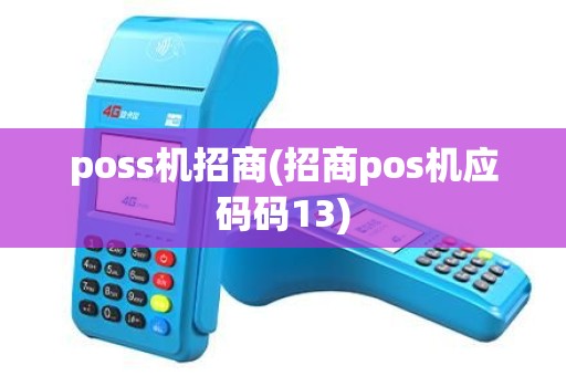 poss机招商(招商pos机应码码13) poss机招商(招商pos机应码码13)
