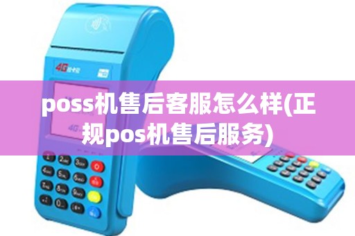 poss机售后客服怎么样(正规pos机售后服务) poss机售后客服怎么样(正规pos机售后服务)