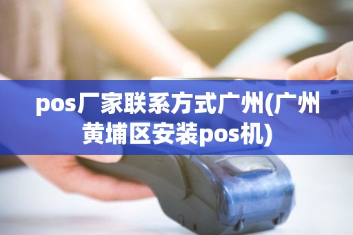 pos厂家联系方式广州(广州黄埔区安装pos机) pos厂家联系方式广州(广州黄埔区安装pos机)