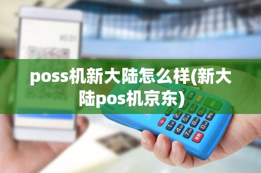 poss机新大陆怎么样(新大陆pos机京东) poss机新大陆怎么样(新大陆pos机京东)