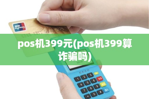 pos机399元(pos机399算诈骗吗)