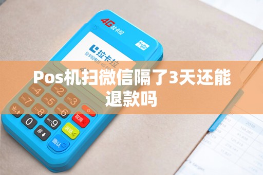 Pos机扫微信隔了3天还能退款吗