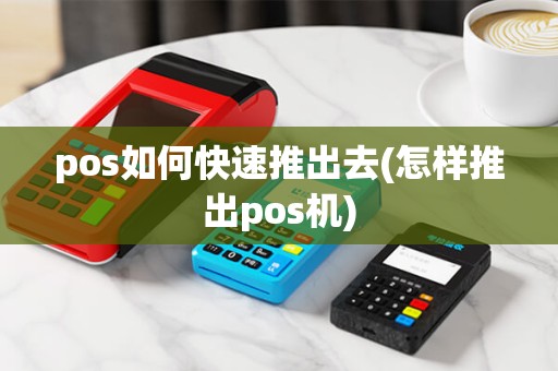 pos如何快速推出去(怎样推出pos机) pos如何快速推出去(怎样推出pos机)