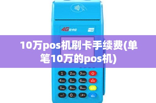 10万pos机刷卡手续费(单笔10万的pos机)