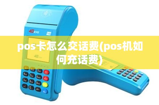 pos卡怎么交话费(pos机如何充话费)