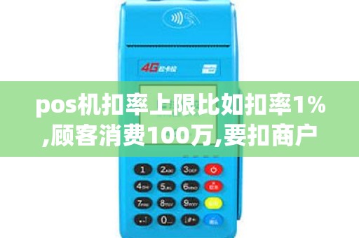 pos机扣率上限比如扣率1%,顾客消费100万,要扣商户1万...