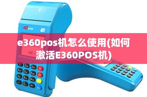 e360pos机怎么使用(如何激活E360POS机) e360pos机怎么使用(如何激活E360POS机)