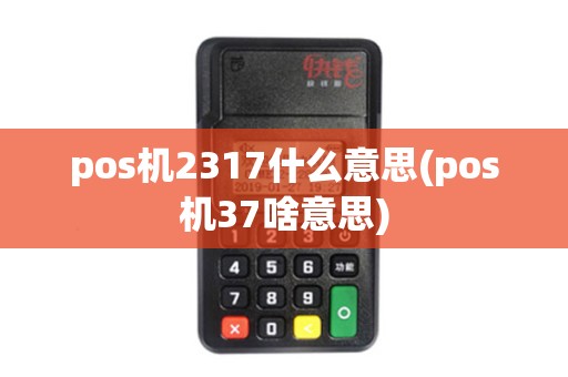 pos机2317什么意思(pos机37啥意思) pos机2317什么意思(pos机37啥意思)