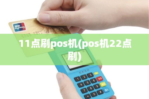 11点刷pos机(pos机22点刷) 11点刷pos机(pos机22点刷)