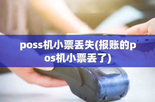 poss机小票丢失(报账的pos机小票丢了) poss机小票丢失(报账的pos机小票丢了)