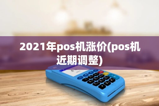 2021年pos机涨价(pos机近期调整) 2021年pos机涨价(pos机近期调整)