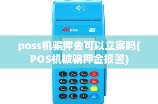 poss机骗押金可以立案吗(POS机被骗押金报警) poss机骗押金可以立案吗(POS机被骗押金报警)