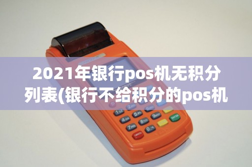 2021年银行pos机无积分列表(银行不给积分的pos机) 2021年银行pos机无积分列表(银行不给积分的pos机)
