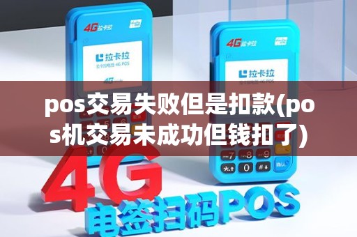 pos交易失败但是扣款(pos机交易未成功但钱扣了) pos交易失败但是扣款(pos机交易未成功但钱扣了)