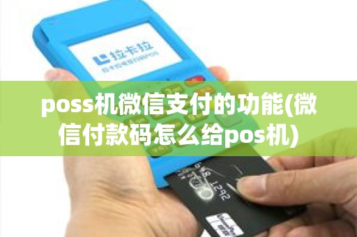poss机微信支付的功能(微信付款码怎么给pos机)