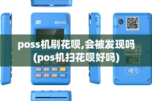 poss机刷花呗,会被发现吗(pos机扫花呗好吗) poss机刷花呗,会被发现吗(pos机扫花呗好吗)