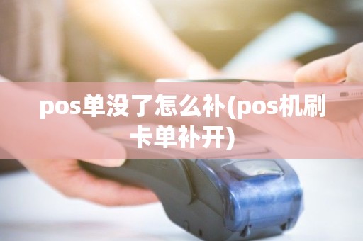 pos单没了怎么补(pos机刷卡单补开)