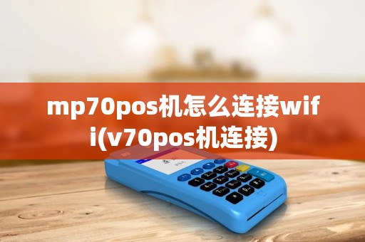 mp70pos机怎么连接wifi(v70pos机连接) mp70pos机怎么连接wifi(v70pos机连接)