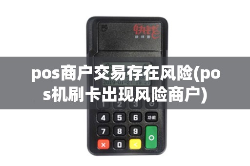 pos商户交易存在风险(pos机刷卡出现风险商户)