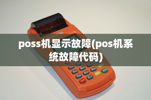 poss机显示故障(pos机系统故障代码) poss机显示故障(pos机系统故障代码)