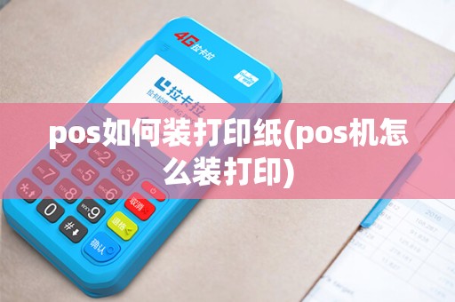 pos如何装打印纸(pos机怎么装打印) pos如何装打印纸(pos机怎么装打印)