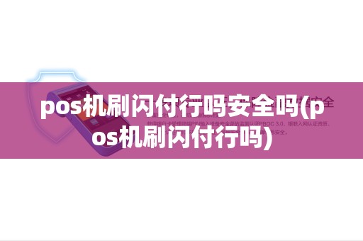 pos机刷闪付行吗安全吗(pos机刷闪付行吗) pos机刷闪付行吗安全吗(pos机刷闪付行吗)