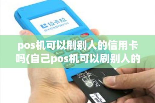 pos机可以刷别人的信用卡吗(自己pos机可以刷别人的卡) pos机可以刷别人的信用卡吗(自己pos机可以刷别人的卡)