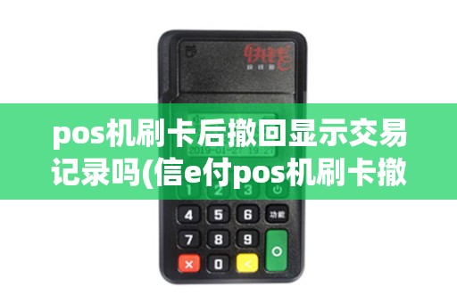 pos机刷卡后撤回显示交易记录吗(信e付pos机刷卡撤销) pos机刷卡后撤回显示交易记录吗(信e付pos机刷卡撤销)