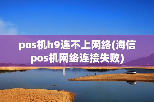 pos机h9连不上网络(海信pos机网络连接失败) pos机h9连不上网络(海信pos机网络连接失败)