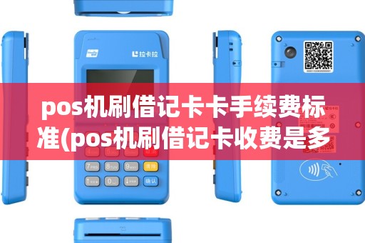 pos机刷借记卡卡手续费标准(pos机刷借记卡收费是多少) pos机刷借记卡卡手续费标准(pos机刷借记卡收费是多少)