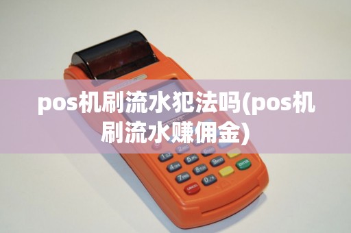 pos机刷流水犯法吗(pos机刷流水赚佣金)