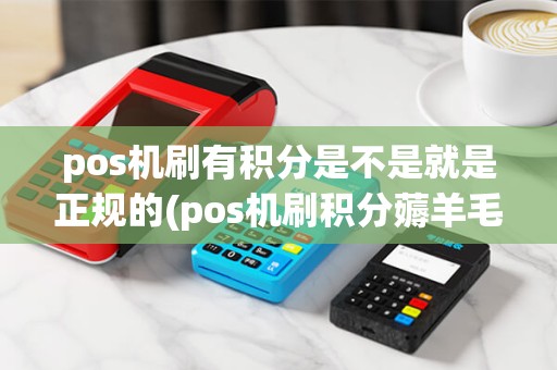 pos机刷有积分是不是就是正规的(pos机刷积分薅羊毛)
