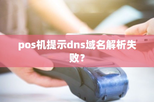 pos机提示dns域名解析失败？