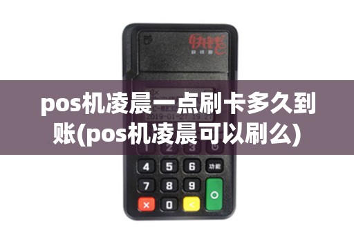 pos机凌晨一点刷卡多久到账(pos机凌晨可以刷么) pos机凌晨一点刷卡多久到账(pos机凌晨可以刷么)