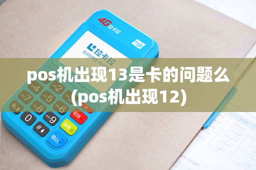 pos机出现13是卡的问题么(pos机出现12)