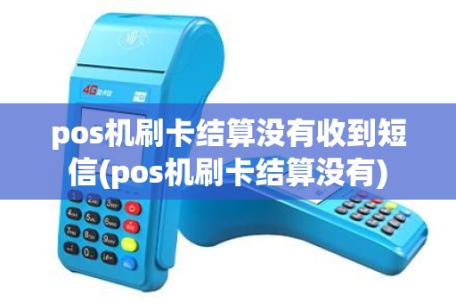 pos机刷卡结算没有收到短信(pos机刷卡结算没有) pos机刷卡结算没有收到短信(pos机刷卡结算没有)