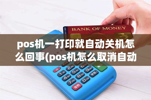 pos机一打印就自动关机怎么回事(pos机怎么取消自动打印) pos机一打印就自动关机怎么回事(pos机怎么取消自动打印)