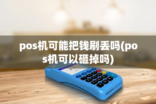 pos机可能把钱刷丢吗(pos机可以砸掉吗) pos机可能把钱刷丢吗(pos机可以砸掉吗)
