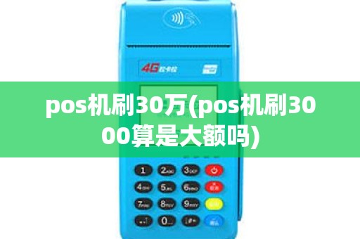 pos机刷30万(pos机刷3000算是大额吗) pos机刷30万(pos机刷3000算是大额吗)