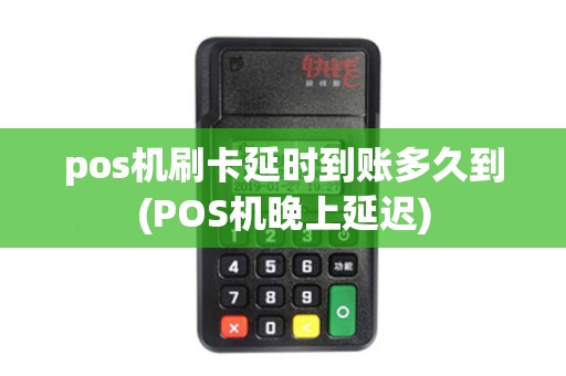 pos机刷卡延时到账多久到(POS机晚上延迟)