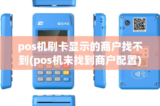 pos机刷卡显示的商户找不到(pos机未找到商户配置)