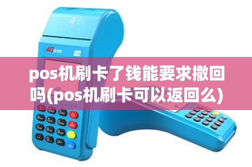 pos机刷卡了钱能要求撤回吗(pos机刷卡可以返回么) pos机刷卡了钱能要求撤回吗(pos机刷卡可以返回么)