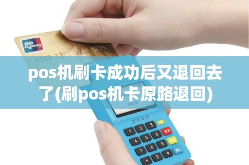 pos机刷卡成功后又退回去了(刷pos机卡原路退回) pos机刷卡成功后又退回去了(刷pos机卡原路退回)