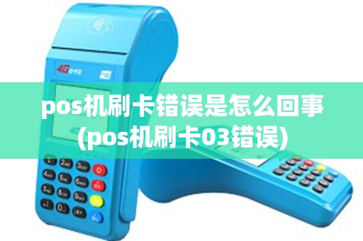 pos机刷卡错误是怎么回事(pos机刷卡03错误) pos机刷卡错误是怎么回事(pos机刷卡03错误)