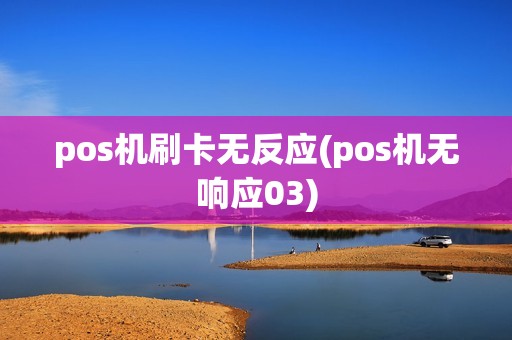 pos机刷卡无反应(pos机无响应03) pos机刷卡无反应(pos机无响应03)