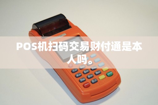POS机扫码交易财付通是本人吗。