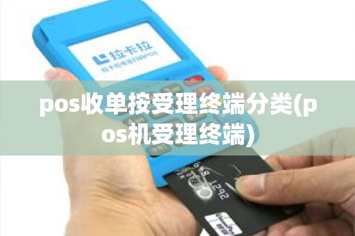 pos收单按受理终端分类(pos机受理终端)